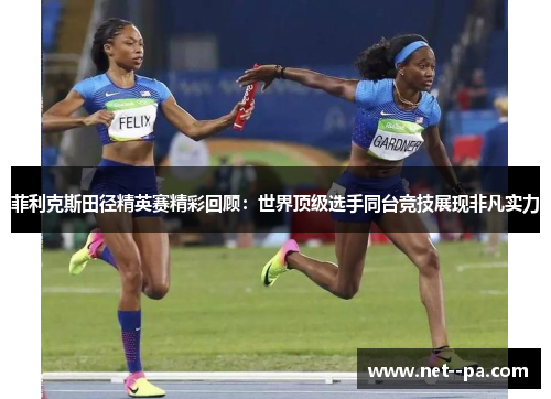 菲利克斯田径精英赛精彩回顾:世界顶级选手同台竞技展现非凡实力 菲利克斯田径精英赛精彩回顾:世界顶级选手同台竞技展现非凡实力