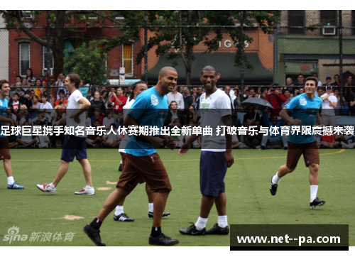 足球巨星携手知名音乐人休赛期推出全新单曲 打破音乐与体育界限震撼来袭