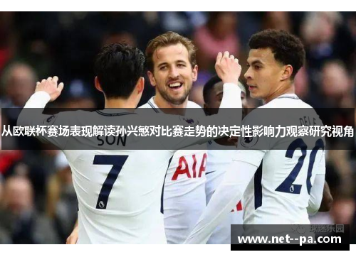 从欧联杯赛场表现解读孙兴慜对比赛走势的决定性影响力观察研究视角 从欧联杯赛场表现解读孙兴慜对比赛走势的决定性影响力观察研究视角