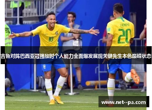 吉鲁对阵巴西亚冠强敌时个人能力全面爆发展现关键先生本色巅峰状态