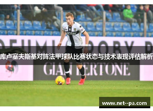 库卢塞夫斯基对阵法甲球队比赛状态与技术表现评估解析