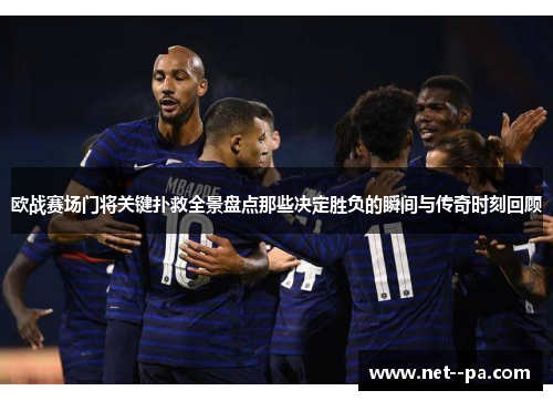 欧战赛场门将关键扑救全景盘点那些决定胜负的瞬间与传奇时刻回顾