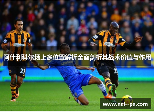 阿什利科尔场上多位置解析全面剖析其战术价值与作用