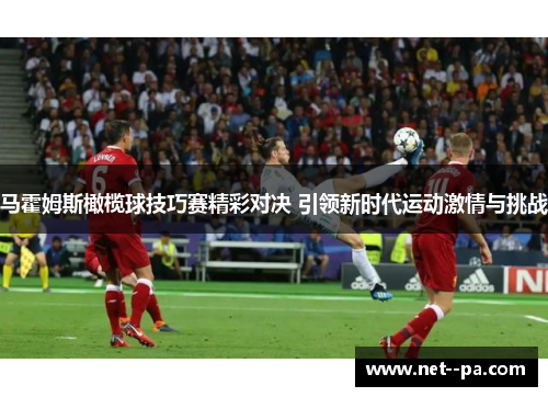 马霍姆斯橄榄球技巧赛精彩对决 引领新时代运动激情与挑战