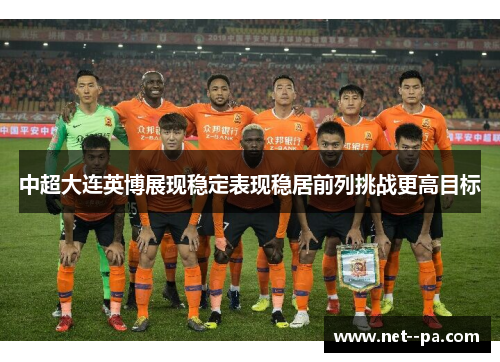 中超大连英博展现稳定表现稳居前列挑战更高目标