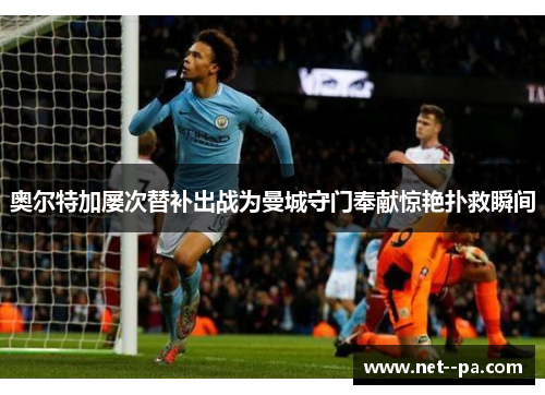 奥尔特加屡次替补出战为曼城守门奉献惊艳扑救瞬间