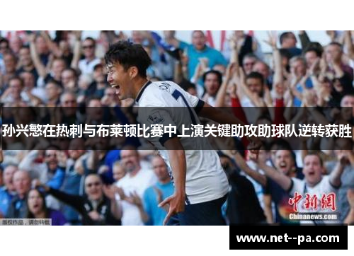 孙兴慜在热刺与布莱顿比赛中上演关键助攻助球队逆转获胜