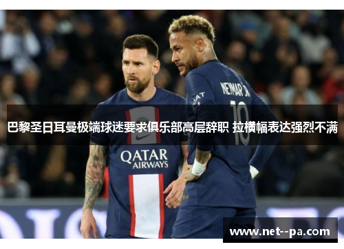 巴黎圣日耳曼极端球迷要求俱乐部高层辞职 拉横幅表达强烈不满