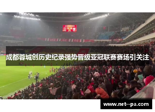 成都蓉城创历史纪录强势晋级亚冠联赛赛场引关注