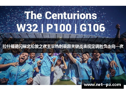 拉什福德闪耀北伦敦之夜主宰热刺英超关键战表现定调胜负走向一夜