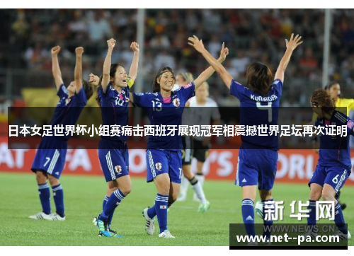 日本女足世界杯小组赛痛击西班牙展现冠军相震撼世界足坛再次证明