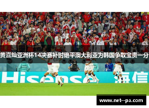 黄喜灿亚洲杯14决赛补时绝平澳大利亚为韩国争取宝贵一分 黄喜灿亚洲杯14决赛补时绝平澳大利亚为韩国争取宝贵一分
