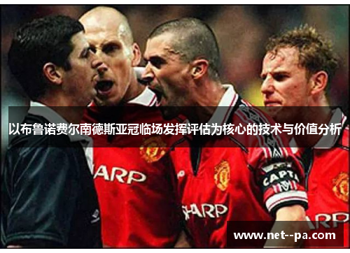 以布鲁诺费尔南德斯亚冠临场发挥评估为核心的技术与价值分析 以布鲁诺费尔南德斯亚冠临场发挥评估为核心的技术与价值分析