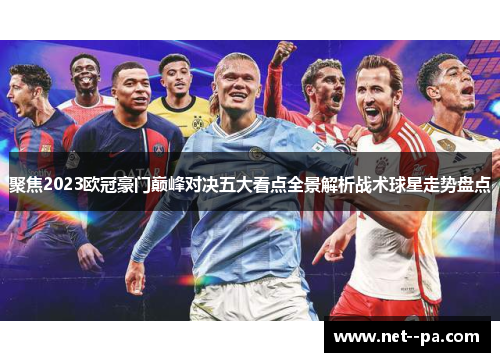 聚焦2023欧冠豪门巅峰对决五大看点全景解析战术球星走势盘点 聚焦2023欧冠豪门巅峰对决五大看点全景解析战术球星走势盘点