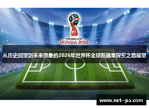 从历史回望到未来想象的2026年世界杯全球新篇章探索之路展望 从历史回望到未来想象的2026年世界杯全球新篇章探索之路展望