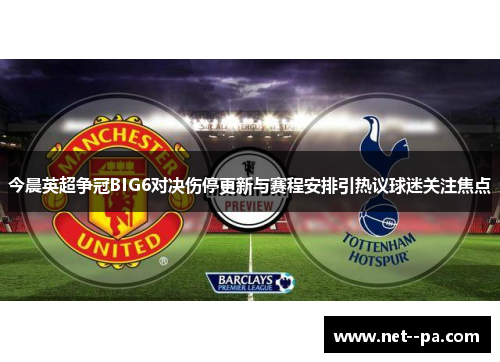 今晨英超争冠BIG6对决伤停更新与赛程安排引热议球迷关注焦点