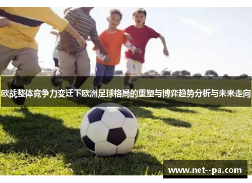 欧战整体竞争力变迁下欧洲足球格局的重塑与博弈趋势分析与未来走向 欧战整体竞争力变迁下欧洲足球格局的重塑与博弈趋势分析与未来走向
