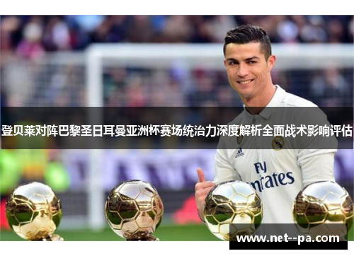 登贝莱对阵巴黎圣日耳曼亚洲杯赛场统治力深度解析全面战术影响评估 登贝莱对阵巴黎圣日耳曼亚洲杯赛场统治力深度解析全面战术影响评估
