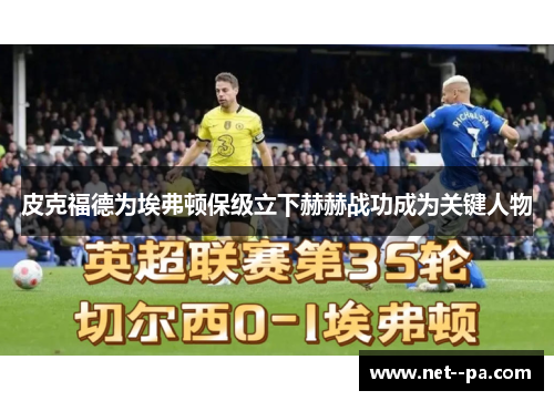皮克福德为埃弗顿保级立下赫赫战功成为关键人物 皮克福德为埃弗顿保级立下赫赫战功成为关键人物