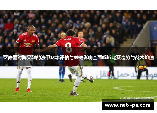罗德里对阵曼联的法甲状态评估与关键影响全面解析比赛走势与战术价值